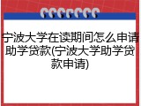 宁波大学在读期间怎么申请助学贷款(宁波大学助学贷款申请)