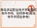 青岛求实职业技术学院要招专升本吗，如何参考(青岛专升本招生参考)