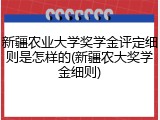 新疆农业大学奖学金评定细则是怎样的(新疆农大奖学金细则)