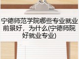 宁德师范学院哪些专业就业前景好，为什么(宁德师院好就业专业)
