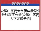 安徽中医药大学历年录取分数线深度分析(安徽中医药大学录取分析)