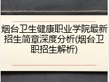 烟台卫生健康职业学院最新招生简章深度分析(烟台卫职招生解析)