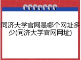 同济大学官网是哪个网址多少(同济大学官网网址)