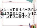 乌鲁木齐职业技术学院的毕业证含金量怎么样，为什么(乌职院毕业证价值)