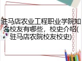 驻马店农业工程职业学院知名校友有哪些，校史介绍(驻马店农院校友校史)