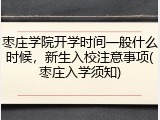 枣庄学院开学时间一般什么时候，新生入校注意事项(枣庄入学须知)