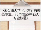 中国石油大学（北京）有哪些专业，几个校区(中石大专业校区)