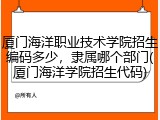厦门海洋职业技术学院招生编码多少，隶属哪个部门(厦门海洋学院招生代码)
