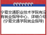 宁夏交通职业技术学院有没有就业指导中心，详细介绍(宁夏交通学院就业指导)