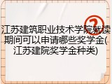 江苏建筑职业技术学院就读期间可以申请哪些奖学金(江苏建院奖学金种类)