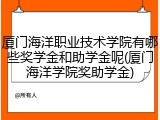 厦门海洋职业技术学院有哪些奖学金和助学金呢(厦门海洋学院奖助学金)