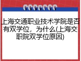 上海交通职业技术学院是否有双学位，为什么(上海交职院双学位原因)