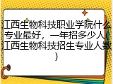 江西生物科技职业学院什么专业最好，一年招多少人(江西生物科技招生专业人数)
