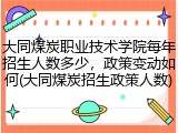 大同煤炭职业技术学院每年招生人数多少，政策变动如何(大同煤炭招生政策人数)