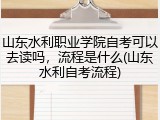 山东水利职业学院自考可以去读吗，流程是什么(山东水利自考流程)