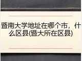暨南大学地址在哪个市，什么区县(暨大所在区县)