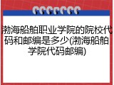 渤海船舶职业学院的院校代码和邮编是多少(渤海船舶学院代码邮编)