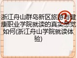 浙江舟山群岛新区旅游与健康职业学院就读的真实感觉如何(浙江舟山学院就读体验)
