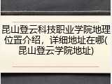 昆山登云科技职业学院地理位置介绍，详细地址在哪(昆山登云学院地址)