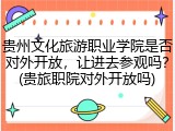 贵州文化旅游职业学院是否对外开放，让进去参观吗？(贵旅职院对外开放吗)