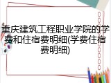 重庆建筑工程职业学院的学费和住宿费明细(学费住宿费明细)