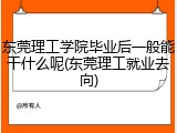 东莞理工学院毕业后一般能干什么呢(东莞理工就业去向)
