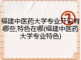 福建中医药大学专业开设有哪些,特色在哪(福建中医药大学专业特色)
