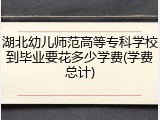湖北幼儿师范高等专科学校到毕业要花多少学费(学费总计)