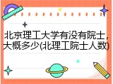 北京理工大学有没有院士，大概多少(北理工院士人数)