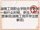 湖南工商职业学院开学时间一般什么时候，新生入校注意事项(湖南工商开学注意事项)