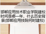 邯郸应用技术职业学院建校时间是哪一年，什么历史背景(邯郸应用技院何时建校)