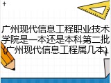 广州现代信息工程职业技术学院是一本还是本科第二批(广州现代信息工程属几本)