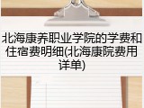 北海康养职业学院的学费和住宿费明细(北海康院费用详单)
