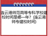 连云港师范高等专科学校建校时间是哪一年？(连云港师专建校时间)