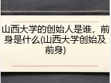 山西大学的创始人是谁，前身是什么(山西大学创始及前身)