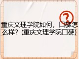 重庆文理学院如何，口碑怎么样？(重庆文理学院口碑)