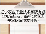 辽宁农业职业技术学院有哪些知名校友，简单分析(辽宁农职院校友分析)