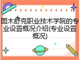 图木舒克职业技术学院的专业设置概况介绍(专业设置概况)
