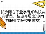 长沙南方职业学院知名校友有哪些，校史介绍(长沙南方职业学院校史校友)