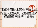 邯郸应用技术职业学院每年招生人数多少，政策变动如何(邯郸学院招生政策)