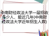 中南财经政法大学一届招收多少人，最近几年(中南财经政法大学近年招生人数)