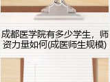 成都医学院有多少学生，师资力量如何(成医师生规模)