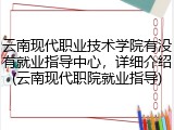 云南现代职业技术学院有没有就业指导中心，详细介绍(云南现代职院就业指导)