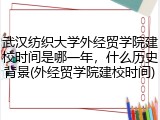 武汉纺织大学外经贸学院建校时间是哪一年，什么历史背景(外经贸学院建校时间)
