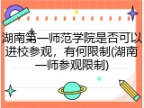 湖南第一师范学院是否可以进校参观，有何限制(湖南一师参观限制)
