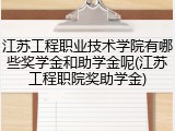 江苏工程职业技术学院有哪些奖学金和助学金呢(江苏工程职院奖助学金)