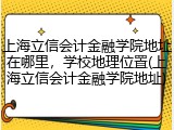 上海立信会计金融学院地址在哪里，学校地理位置(上海立信会计金融学院地址)