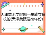 天津美术学院哪一年成立建校的(天津美院建校年份)