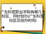 广东科贸职业学院有哪几个校区，何时创办(广东科贸校区及创办时间)