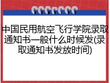 中国民用航空飞行学院录取通知书一般什么时候发(录取通知书发放时间)